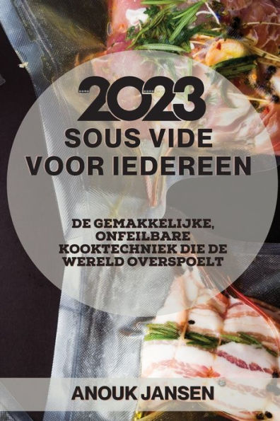 Sous Vide voor iedereen 2023: De gemakkelijke, onfeilbare kooktechniek die de wereld overspoelt