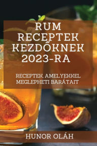Title: Rum receptek kezdoknek 2023-ra: Receptek, amelyekkel meglepheti barátait, Author: Hunor Oláh