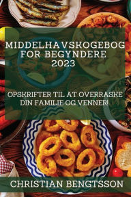 Title: Middelhavskogebog for begyndere 2023: Opskrifter til at overraske din familie og venner!, Author: Christian Bengtsson
