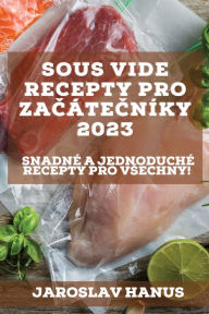 Title: Sous Vide recepty pro začÃ¯Â¿Â½tečnÃ¯Â¿Â½ky 2023: SnadnÃ¯Â¿Â½ a jednoduchÃ¯Â¿Â½ recepty pro vsechny!, Author: Jaroslav Hanus