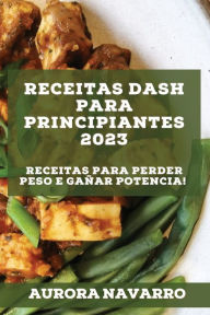 Title: Receitas DASH para principiantes 2023: Receitas para perder peso e gañar potencia!, Author: Aurora Navarro