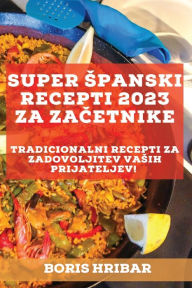 Title: Super spanski recepti 2023 za zacetnike: Tradicionalni recepti za zadovoljitev vasih prijateljev!, Author: Boris Hribar