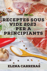 Title: Receptes Sous Vide 2023 per a principiants: Receptes fàcils per sorprendre la teva família, Author: Elena Carreras