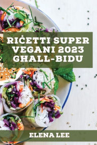 Title: Ricetti Super Vegani 2023 ghall-Bidu: Ir-ricetti tieghi ghal stil ta' hajja b'sahhtu, Author: Elena Lee