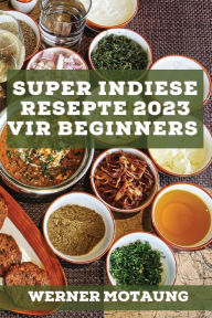 Title: Super Indiese Resepte 2023 vir beginners: Heerlike resepte uit die tradisie, Author: Werner Motaung