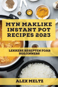 Title: Myn maklike Instant Pot Recipes 2023: Lekkere resepten foar begjinners, Author: Alex Meltz