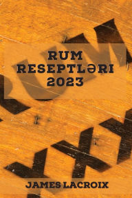 Title: Rum reseptl?ri 2023: Bu agiz sulandiran reseptl?rl? Rum dünyasini k?sf edin, Author: James Lacroix