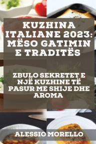 Title: Kuzhina Italiane 2023: Zbulo Sekretet E Njï¿½ Kuzhine Tï¿½ Pasur Me Shije Dhe Aroma, Author: Alessio Morello