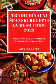 Title: Tradicionalni Spanski Recepti Za Meso I Ribu 2023: Vrhunski recepti koji ce zadovoljiti sva nepca, Author: Alfonso Lopez