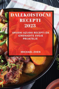 Title: Dalekoistočni recepti 2023: Ukusni Azijski Recepti Da Iznenadite Svoje Prijatelje, Author: Michael Zhen