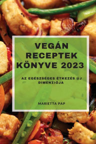 Title: Vegï¿½n Receptek Kï¿½nyve 2023: Az egï¿½szsï¿½ges ï¿½tkezï¿½s ï¿½j dimenziï¿½ja, Author: Marietta Pap