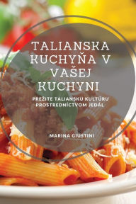 Title: Talianska kuchyňa v vasej kuchyni: Prezite taliansku kultï¿½ru prostrednï¿½ctvom jedï¿½l, Author: Marina Giustini