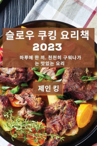 Title: 슬로우 쿠킹 요리책 2023: 하루에 한 끼, 천천히 구워나가는 맛있는 요리, Author: 제인 킹