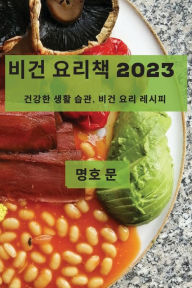 Title: 비건 요리책 2023: 건강한 생활 습관, 비건 요리 레시피, Author: 명호 문