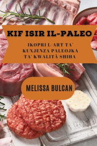 Title: Kif Isir Il-Paleo: Ikopri l-Art ta' Kuxjenza Paleojka ta' Kwalitï¿½ Sħiħa, Author: Melissa Bulcan