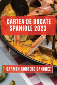 Title: Cartea de Bucate Spaniole 2023: Experimentează Aromele și Gusturile Spaniole Acasă, Author: Carmen Robredo Sanchez