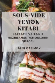 Title: Sous-Vide Yemək Kitabı: Ləzzətli və Təmiz Hazırlanan Yeməklərin Qorosu, Author: Alek Qasimov