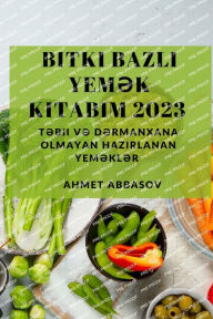 Title: Bitki Bazlı Yemək Kitabım 2023: Təbii və Dərmanxana Olmayan Hazırlanan Yeməklər, Author: Ahmet Abbasov