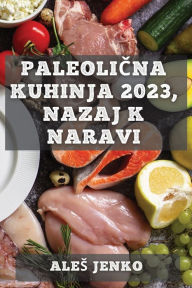 Title: Paleolična kuhinja 2023, nazaj k naravi: Zdrava in okusna prehrana z recepti iz prave hrane, Author: Ales Jenko