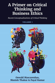 Title: A Primer on Critical Thinking and Business Ethics: Recent Conceptualizations of Critical Thinking (Volume 1), Author: Oswald A. J. Mascarenhas