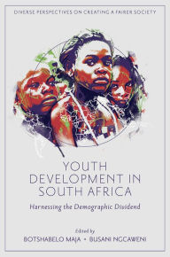 Title: Youth Development in South Africa: Harnessing the Demographic Dividend, Author: Botshabelo Maja