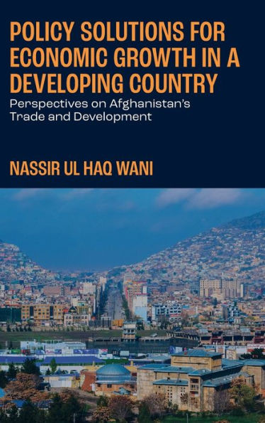 Policy Solutions for Economic Growth in a Developing Country: Perspectives on Afghanistan's Trade and Development