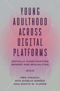 Title: Young Adulthood Across Digital Platforms: Digitally Constructing Gender and Sexualities, Author: In s Amaral