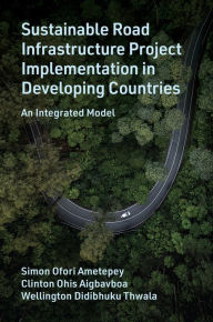 Title: Sustainable Road Infrastructure Project Implementation in Developing Countries: An Integrated Model, Author: Simon Ofori Ametepey