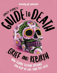 It ebooks free download pdf Lonely Planet's Guide to Death, Grief and Rebirth FB2 RTF