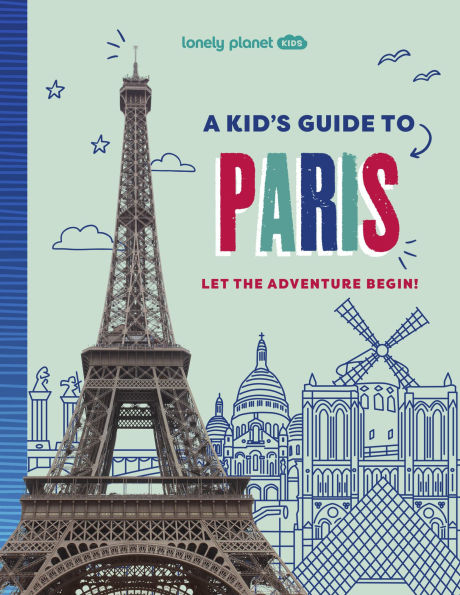 Lonely Planet Kids A Kid's Guide to Paris: Let the Adventure Begin!