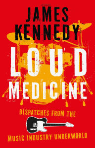 Free download e books in pdf format Loud Medicine: Dispatches from the Music Industry Underworld 9781837600106 by James Kennedy (English Edition)