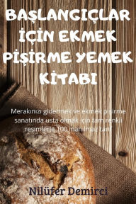 Title: BASLANGIÇLAR IÇIN EKMEK PISIRME YEMEK KITABI, Author: Nilïfer Demirci