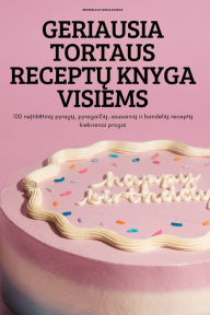 Title: GERIAUSIA TORTAUS RECEPTU KNYGA VISIEMS: 100 neitiketinu pyragu, pyragaiciu, sausainiu ir bandeliu receptu kiekvienai progai, Author: Bronislava Mikalauskas