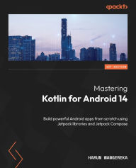 Title: Mastering Kotlin for Android 14: Build powerful Android apps from scratch using Jetpack libraries and Jetpack Compose, Author: Harun Wangereka