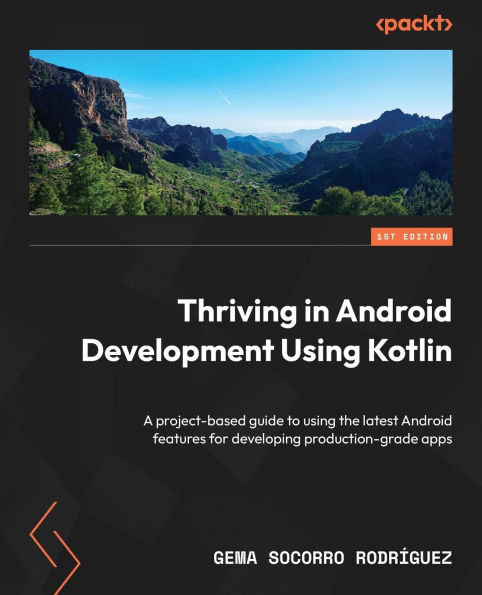 Thriving in Android Development Using Kotlin: A project-based guide to using the latest Android features for developing production-grade apps