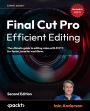Final Cut Pro Efficient Editing - Second Edition: The ultimate guide to editing video with FCP 11 for faster, smarter workflows