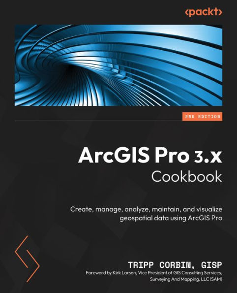 ArcGIS Pro 3.x Cookbook - Second Edition: Create, manage, analyze, maintain, and visualize geospatial data using ArcGIS Pro