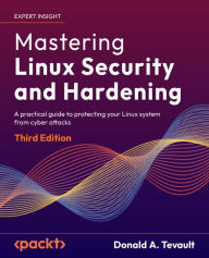 Title: Mastering Linux Security and Hardening: A practical guide to protecting your Linux system from cyber attacks, Author: Donald A. Tevault