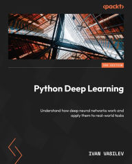 Title: Python Deep Learning: Understand how deep neural networks work and apply them to real-world tasks, Author: Ivan Vasilev