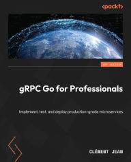 Title: gRPC Go for Professionals: Implement, test, and deploy production-grade microservices, Author: Clément Jean