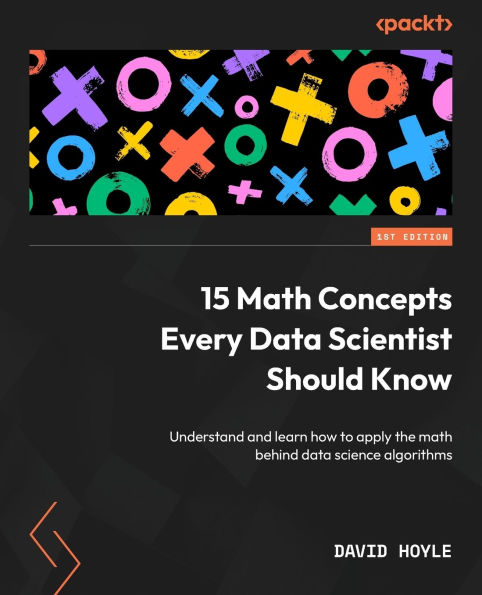 15 math Concepts Every data Scientist Should Know: Understand and learn how to apply the behind science algorithms