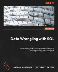 Title: Data Wrangling with SQL: A hands-on guide to manipulating, wrangling, and engineering data using SQL, Author: Raghav Kandarpa