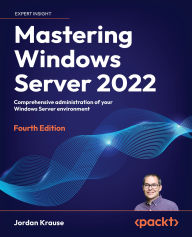 Title: Mastering Windows Server 2022 - Fourth Edition: Comprehensive administration of your Windows Server environment, Author: Jordan Krause