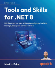 Title: Tools and Skills for .NET 8: Get the career you want with good practices and patterns to design, debug, and test your solutions, Author: Mark J Price