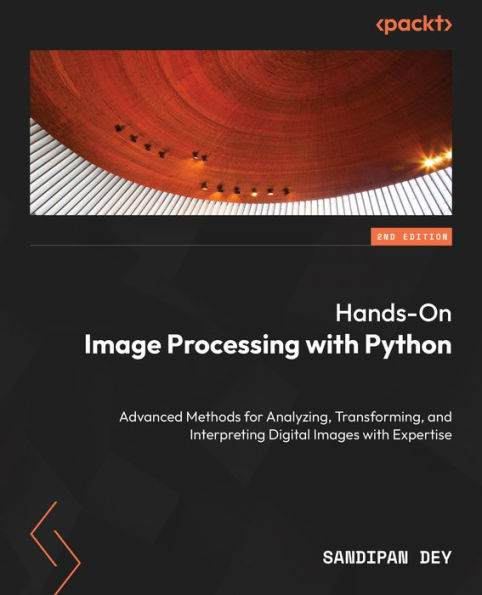 Hands-On Image Processing with Python: Advanced methods for analyzing, transforming, and interpreting digital images