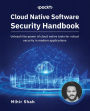 Cloud Native Software Security Handbook: Unleash the power of cloud native tools for robust security in modern applications