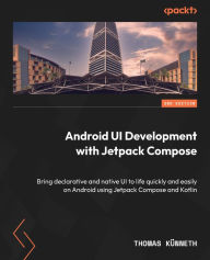 Title: Android UI Development with Jetpack Compose: Bring declarative and native UI to life quickly and easily on Android using Jetpack Compose and Kotlin, Author: Thomas Künneth