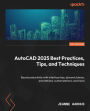 AutoCAD 2025 Best Practices, Tips, and Techniques: Boost productivity with interface tips, dynamic blocks, annotations, customizations, and more