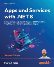 Title: Apps and Services with .NET 8 - Second Edition: Build practical projects with Blazor, .NET MAUI, gRPC, GraphQL, and other enterprise technologies, Author: Mark J Price