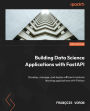 Building Data Science Applications with FastAPI: Develop, manage, and deploy efficient machine learning applications with Python
